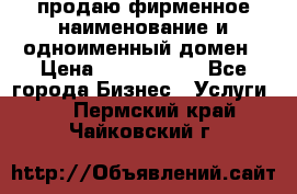 продаю фирменное наименование и одноименный домен › Цена ­ 3 000 000 - Все города Бизнес » Услуги   . Пермский край,Чайковский г.